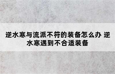 逆水寒与流派不符的装备怎么办 逆水寒遇到不合适装备